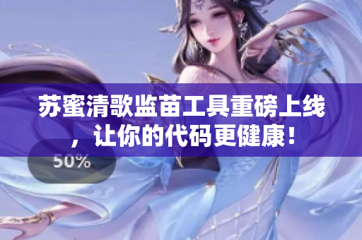 苏蜜清歌监苗工具重磅上线，让你的代码更健康！