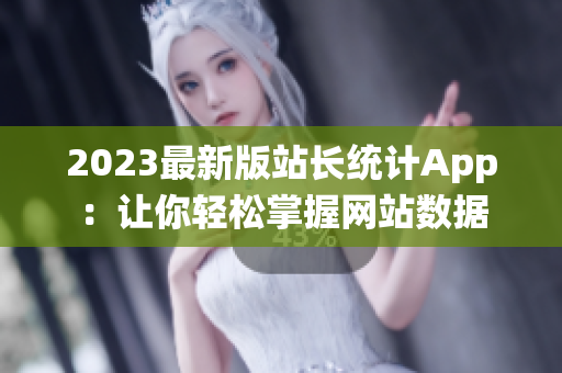 2023最新版站长统计App：让你轻松掌握网站数据