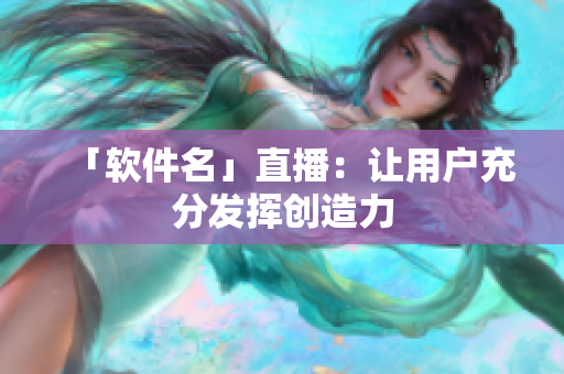 「软件名」直播：让用户充分发挥创造力