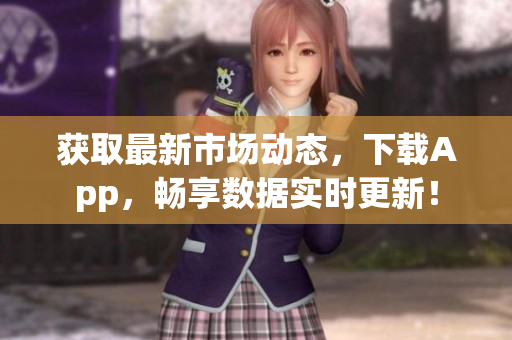 获取最新市场动态，下载App，畅享数据实时更新！