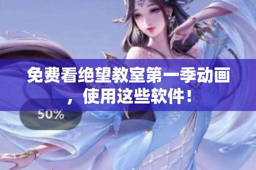免费看绝望教室第一季动画，使用这些软件！