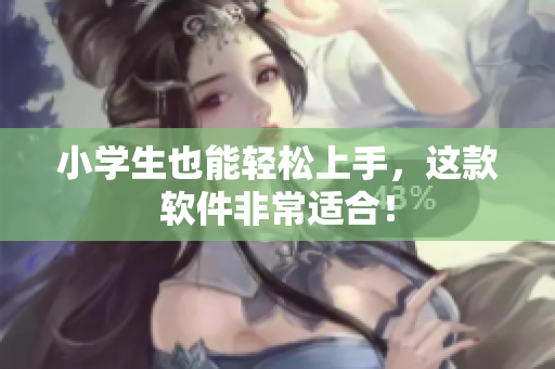 小学生也能轻松上手，这款软件非常适合！