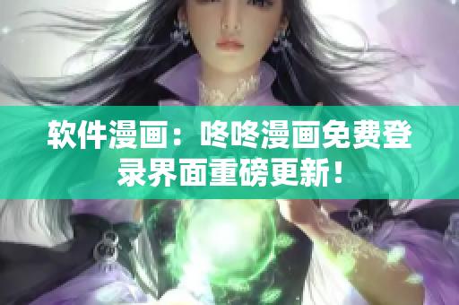 软件漫画：咚咚漫画免费登录界面重磅更新！