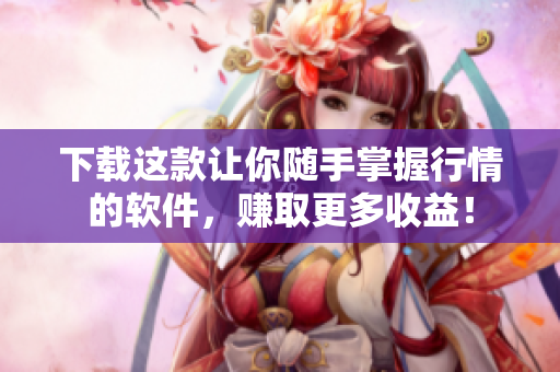 下载这款让你随手掌握行情的软件，赚取更多收益！
