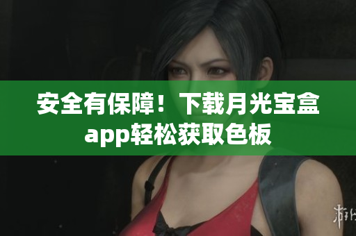 安全有保障！下载月光宝盒app轻松获取色板