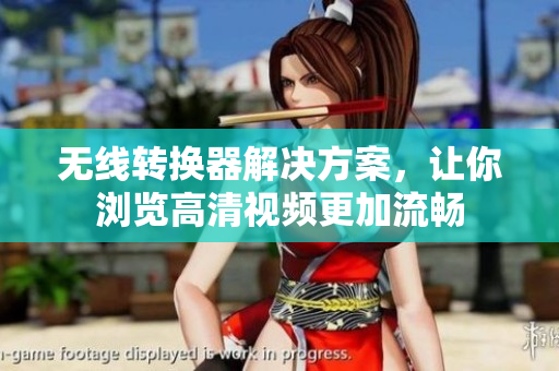 无线转换器解决方案，让你浏览高清视频更加流畅