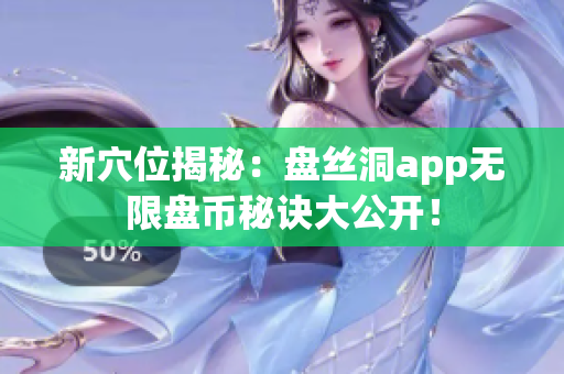 新穴位揭秘：盘丝洞app无限盘币秘诀大公开！