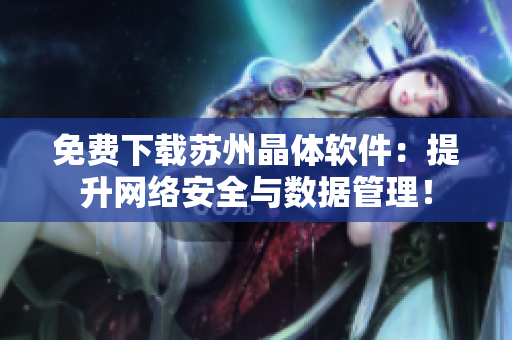 免费下载苏州晶体软件：提升网络安全与数据管理！