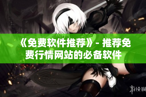 《免费软件推荐》- 推荐免费行情网站的必备软件