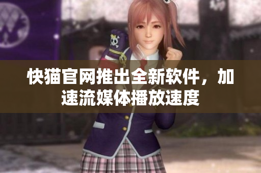 快猫官网推出全新软件，加速流媒体播放速度
