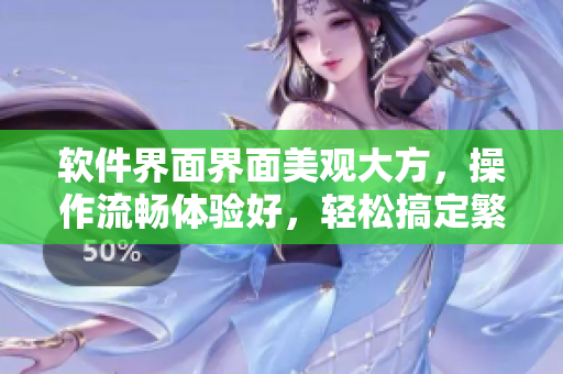 软件界面界面美观大方，操作流畅体验好，轻松搞定繁琐操作