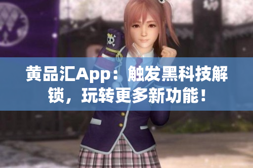 黄品汇App：触发黑科技解锁，玩转更多新功能！