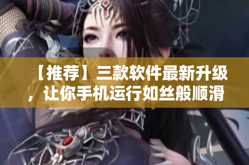 【推荐】三款软件最新升级，让你手机运行如丝般顺滑