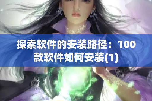 探索软件的安装路径：100款软件如何安装(1)