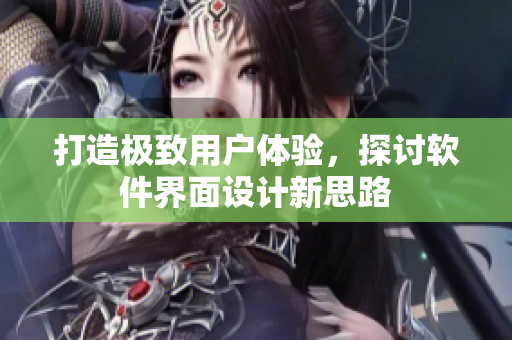 打造极致用户体验，探讨软件界面设计新思路