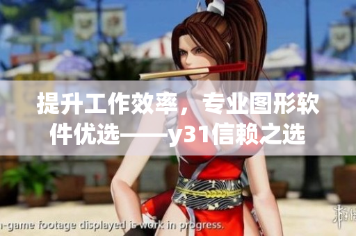 提升工作效率，专业图形软件优选——y31信赖之选
