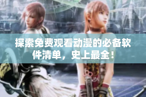 探索免费观看动漫的必备软件清单，史上最全！