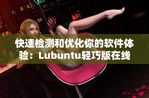 快速检测和优化你的软件体验：Lubuntu轻巧版在线广告观察