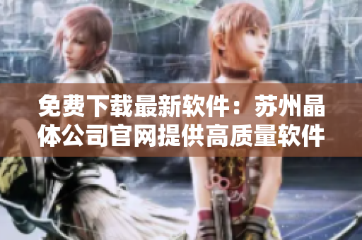 免费下载最新软件：苏州晶体公司官网提供高质量软件资源