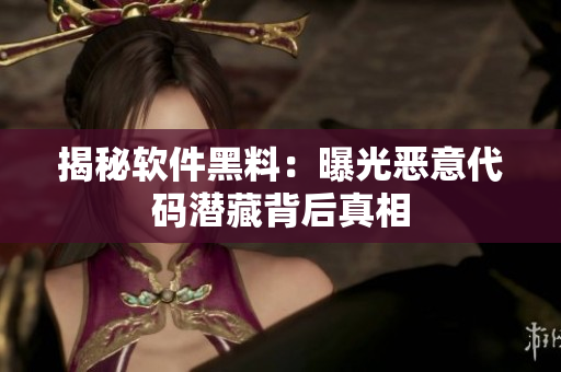 揭秘软件黑料：曝光恶意代码潜藏背后真相