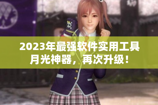 2023年最强软件实用工具月光神器，再次升级！
