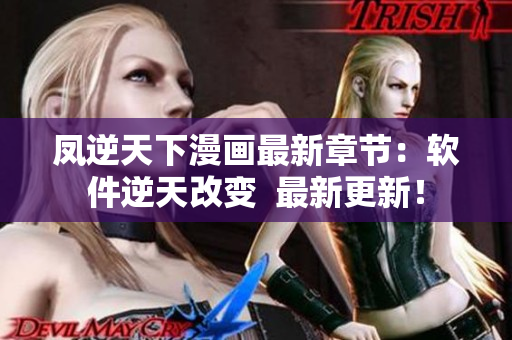凤逆天下漫画最新章节：软件逆天改变  最新更新！