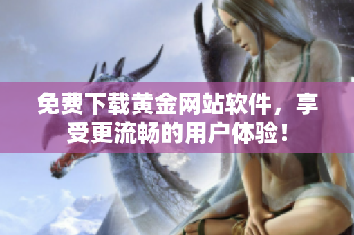 免费下载黄金网站软件，享受更流畅的用户体验！