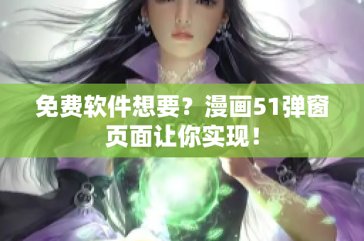 免费软件想要？漫画51弹窗页面让你实现！