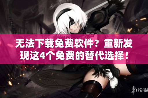 无法下载免费软件？重新发现这4个免费的替代选择！