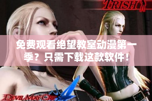 免费观看绝望教室动漫第一季？只需下载这款软件！