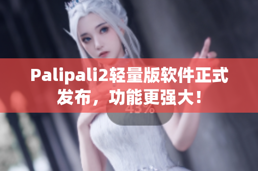 Palipali2轻量版软件正式发布，功能更强大！