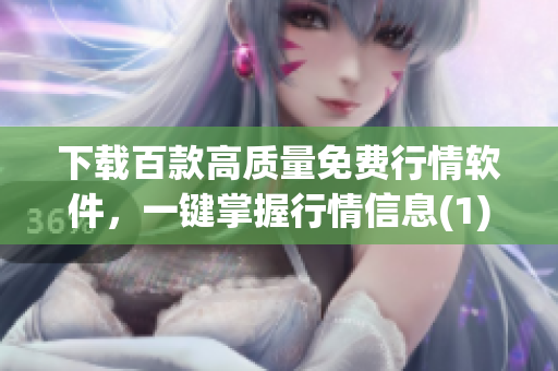 下载百款高质量免费行情软件，一键掌握行情信息(1)
