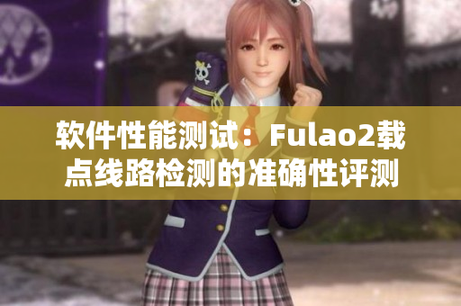 软件性能测试：Fulao2载点线路检测的准确性评测