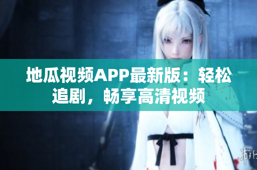 地瓜视频APP最新版：轻松追剧，畅享高清视频