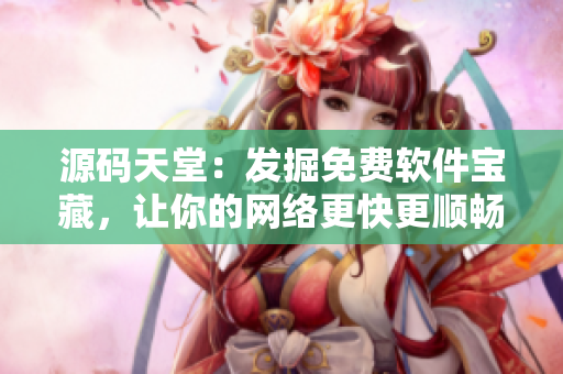 源码天堂：发掘免费软件宝藏，让你的网络更快更顺畅！