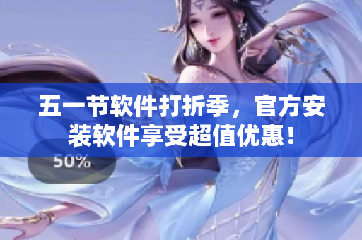 五一节软件打折季，官方安装软件享受超值优惠！