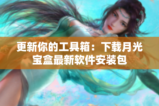 更新你的工具箱：下载月光宝盒最新软件安装包