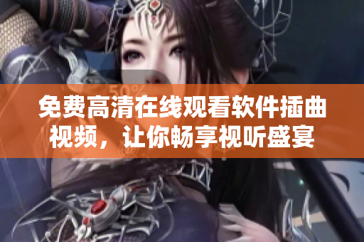 免费高清在线观看软件插曲视频，让你畅享视听盛宴