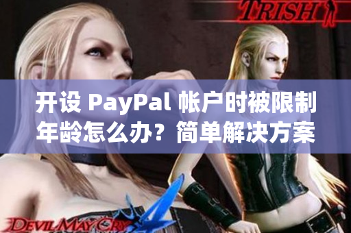 开设 PayPal 帐户时被限制年龄怎么办？简单解决方案！