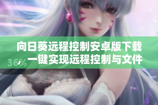 向日葵远程控制安卓版下载，一键实现远程控制与文件传输