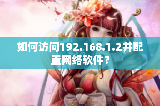 如何访问192.168.1.2并配置网络软件？