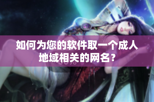 如何为您的软件取一个成人地域相关的网名？
