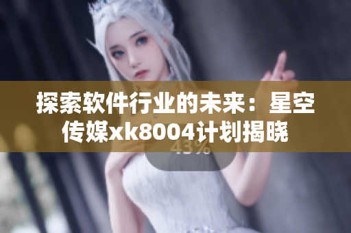 探索软件行业的未来：星空传媒xk8004计划揭晓