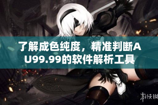 了解成色纯度，精准判断AU99.99的软件解析工具