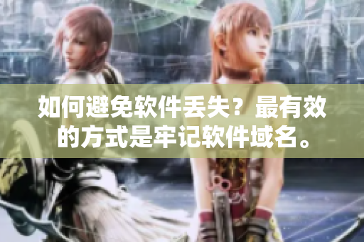 如何避免软件丢失？最有效的方式是牢记软件域名。