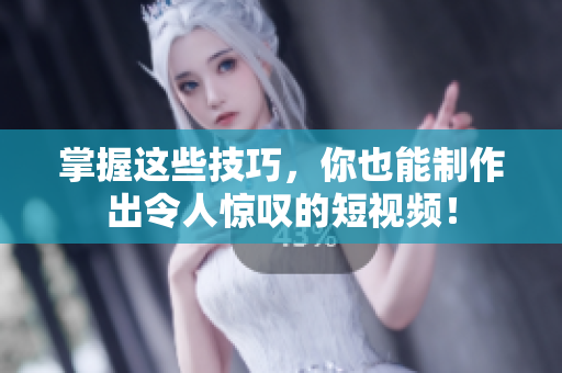 掌握这些技巧，你也能制作出令人惊叹的短视频！