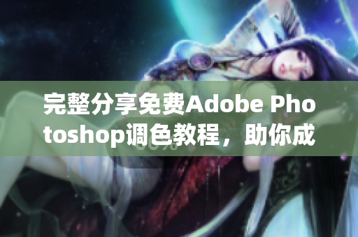 完整分享免费Adobe Photoshop调色教程，助你成为调色大师