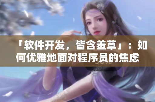 「软件开发，皆含羞草」：如何优雅地面对程序员的焦虑？
