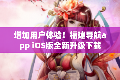 增加用户体验！福建导航app iOS版全新升级下载