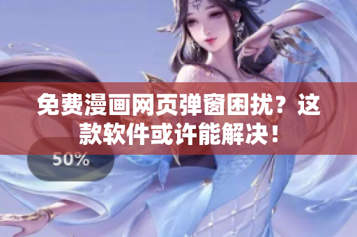 免费漫画网页弹窗困扰？这款软件或许能解决！